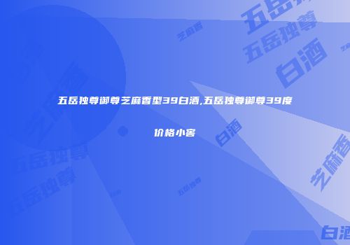 五岳独尊御尊芝麻香型39白酒,五岳独尊御尊39度价格小窖