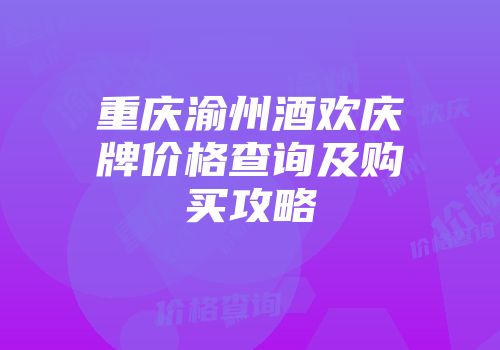 重庆渝州酒欢庆牌价格查询及购买攻略