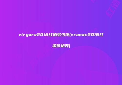 virgara2016红酒多少钱(vranac2016红酒价格表)