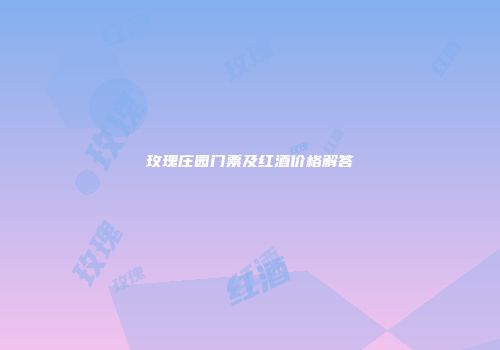 玫瑰庄园门票及红酒价格解答