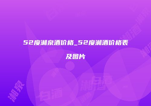52度湘泉酒价格_52度湘酒价格表及图片