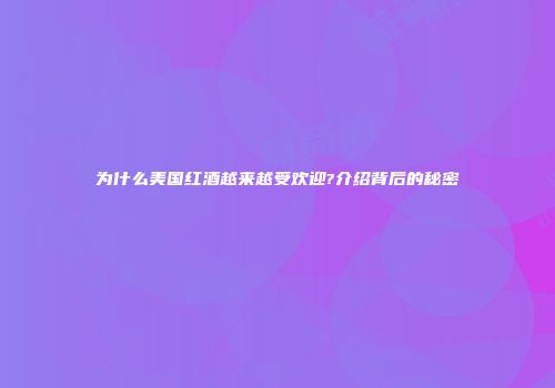 为什么美国红酒越来越受欢迎?介绍背后的秘密