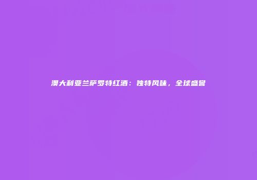 澳大利亚兰萨罗特红酒：独特风味，全球盛誉