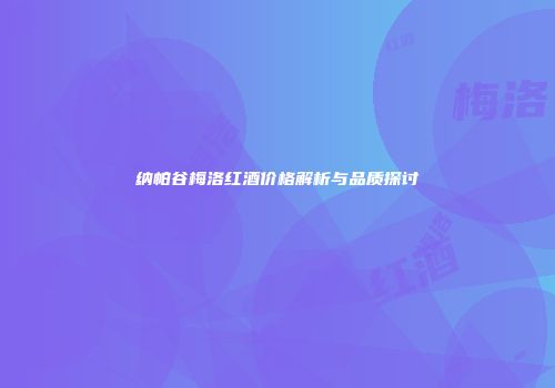 纳帕谷梅洛红酒价格解析与品质探讨