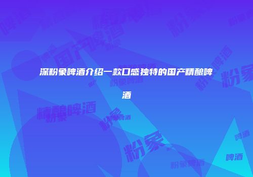 深粉象啤酒介绍一款口感独特的国产精酿啤酒