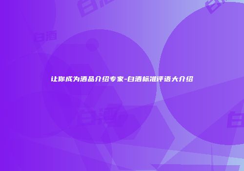让你成为酒品介绍专家-白酒标准评语大介绍