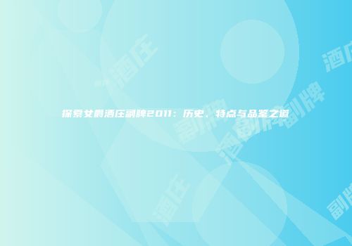 探索女爵酒庄副牌2011：历史、特点与品鉴之道