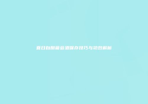 夏日自酿葡萄酒保存技巧与功效解析