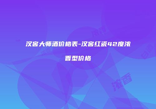 汉窖大师酒价格表-汉窖红瓷42度浓香型价格