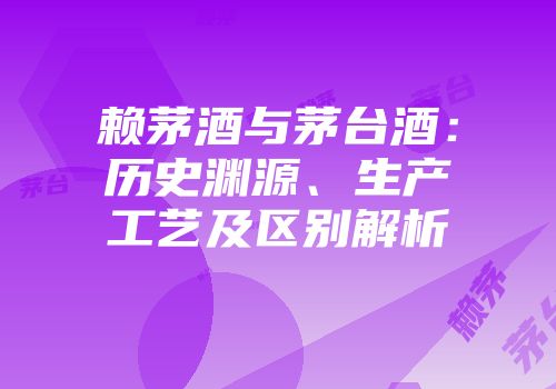 赖茅酒与茅台酒：历史渊源、生产工艺及区别解析