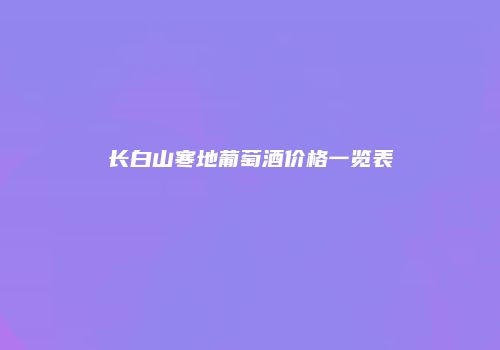 长白山寒地葡萄酒价格一览表
