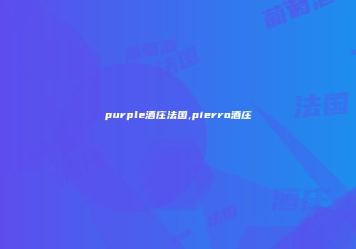 purple酒庄法国,pierro酒庄