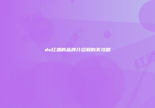 ds红酒的品牌介绍和购买攻略