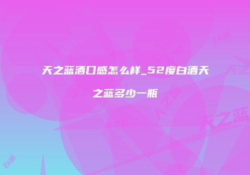 天之蓝酒口感怎么样_52度白酒天之蓝多少一瓶
