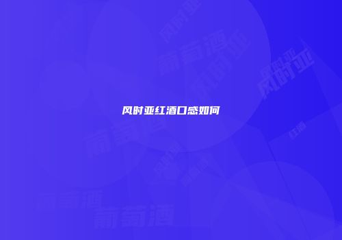 风时亚红酒口感如何