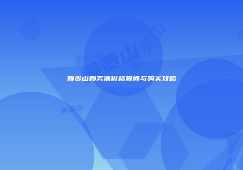 赖贵山赖芳酒价格查询与购买攻略