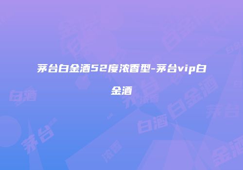 茅台白金酒52度浓香型-茅台vip白金酒