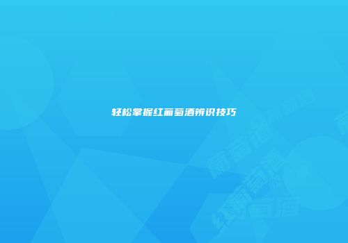 轻松掌握红葡萄酒辨识技巧
