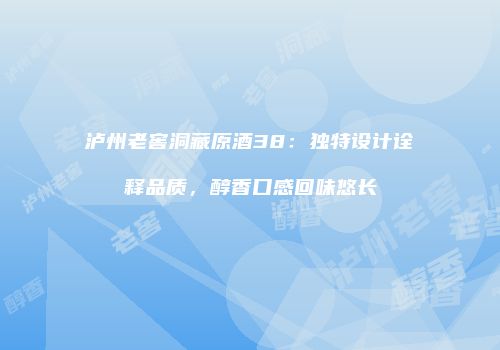 泸州老窖洞藏原酒38：独特设计诠释品质，醇香口感回味悠长