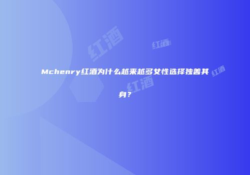 Mchenry红酒为什么越来越多女性选择独善其身？