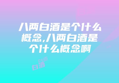 八两白酒是个什么概念,八两白酒是个什么概念啊