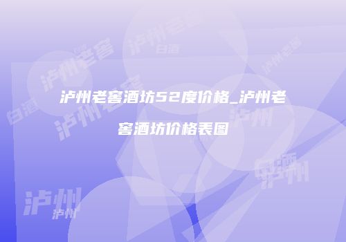 泸州老窖酒坊52度价格_泸州老窖酒坊价格表图