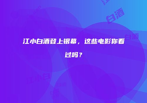 江小白酒登上银幕，这些电影你看过吗？