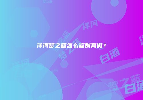 洋河梦之蓝怎么鉴别真假？