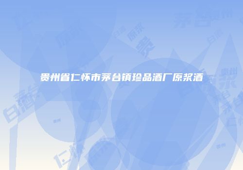 贵州省仁怀市茅台镇珍品酒厂原浆酒