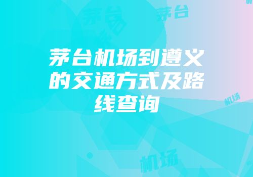 茅台机场到遵义的交通方式及路线查询