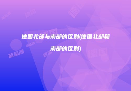 德国北部与南部的区别(德国北部和南部的区别)