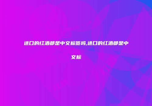 进口的红酒都是中文标签吗,进口的红酒都是中文标