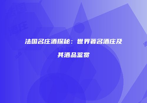 法国名庄酒探秘：世界著名酒庄及其酒品鉴赏