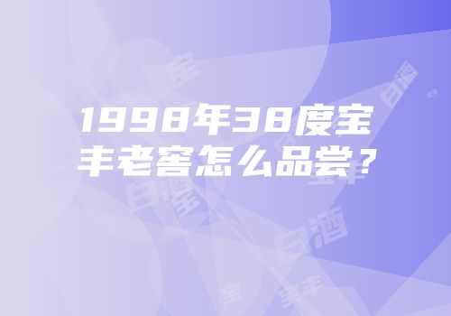 1998年38度宝丰老窖怎么品尝？