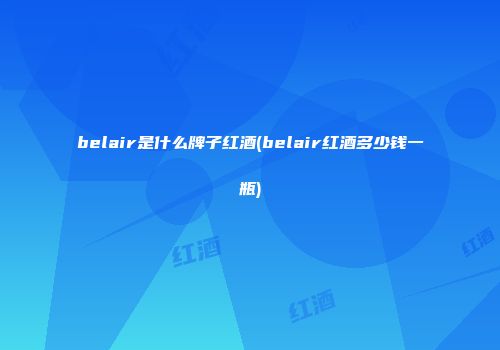 belair是什么牌子红酒(belair红酒多少钱一瓶)