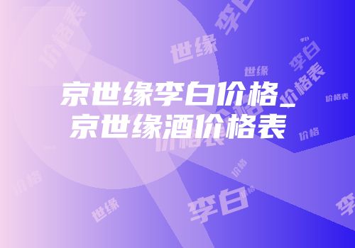 京世缘李白价格_京世缘酒价格表