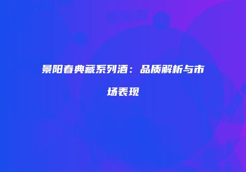 景阳春典藏系列酒：品质解析与市场表现