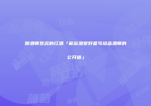 酿酒师签名的红酒「葡萄酒爱好者写给品酒师的公开信」
