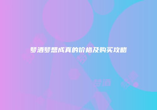 梦酒梦想成真的价格及购买攻略