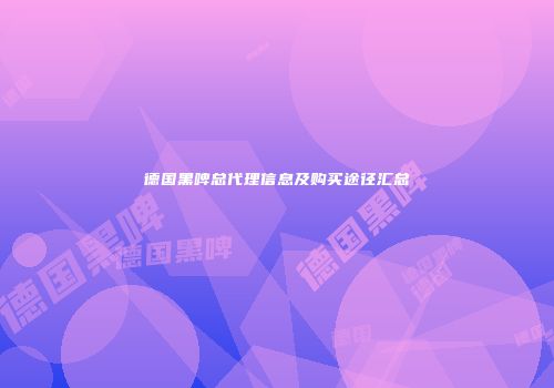 德国黑啤总代理信息及购买途径汇总