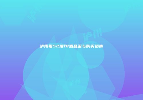 泸州福52度f8酒品鉴与购买指南
