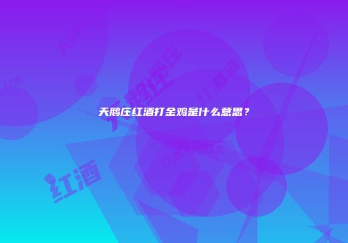 天鹅庄红酒打金鸡是什么意思？
