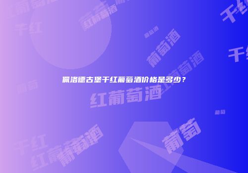 佩洛德古堡干红葡萄酒价格是多少？