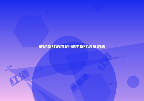 黛伦堡红酒价格-黛伦堡红酒价格表