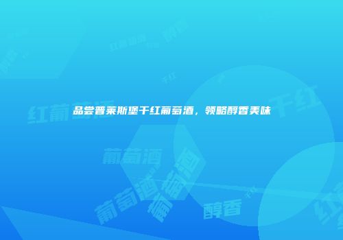 品尝普莱斯堡干红葡萄酒，领略醇香美味