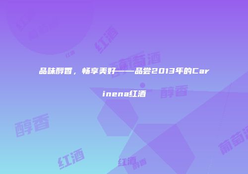 品味醇香，畅享美好——品尝2013年的Carinena红酒