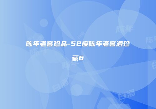 陈年老窖珍品-52度陈年老窖酒珍藏6