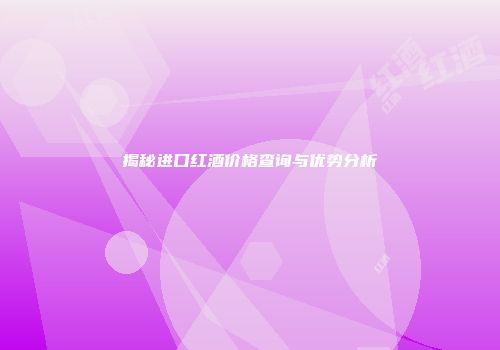 揭秘进口红酒价格查询与优势分析