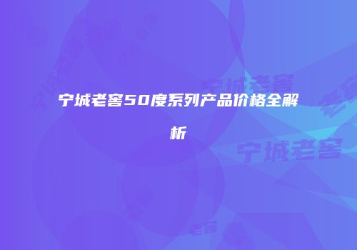 宁城老窖50度系列产品价格全解析
