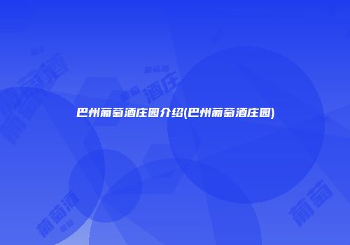 巴州葡萄酒庄园介绍(巴州葡萄酒庄园)